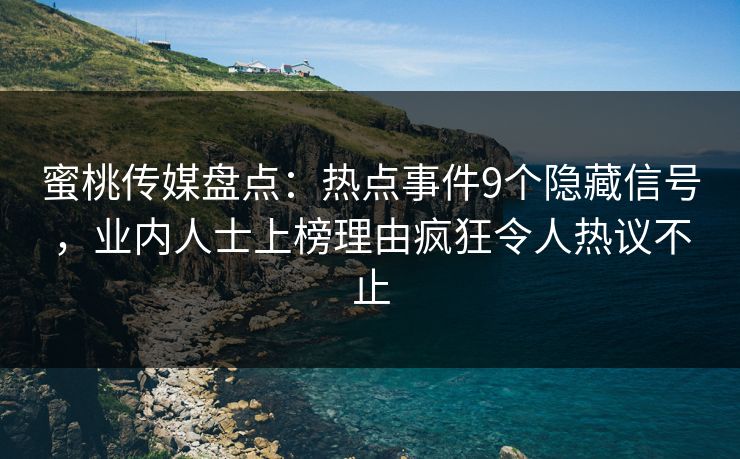 蜜桃传媒盘点：热点事件9个隐藏信号，业内人士上榜理由疯狂令人热议不止
