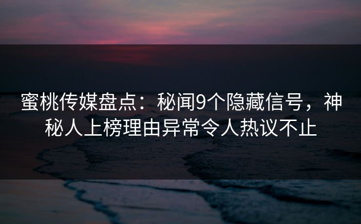 蜜桃传媒盘点：秘闻9个隐藏信号，神秘人上榜理由异常令人热议不止