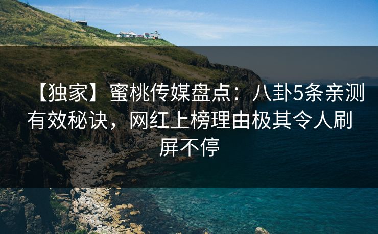 【独家】蜜桃传媒盘点：八卦5条亲测有效秘诀，网红上榜理由极其令人刷屏不停