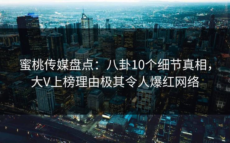 蜜桃传媒盘点：八卦10个细节真相，大V上榜理由极其令人爆红网络