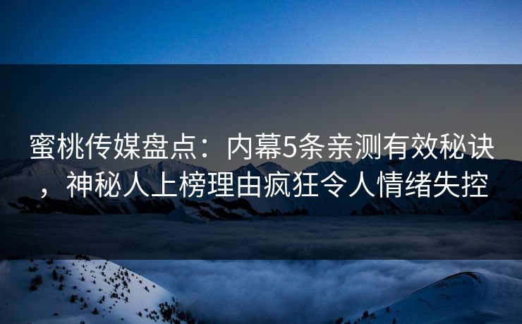 蜜桃传媒盘点：内幕5条亲测有效秘诀，神秘人上榜理由疯狂令人情绪失控