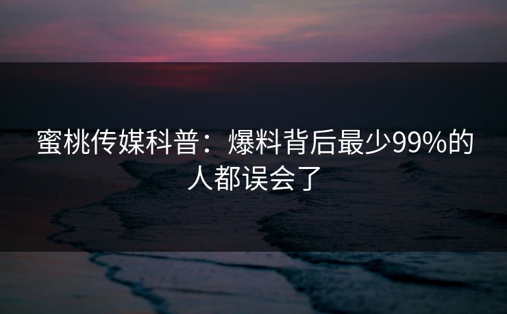 蜜桃传媒科普：爆料背后最少99%的人都误会了