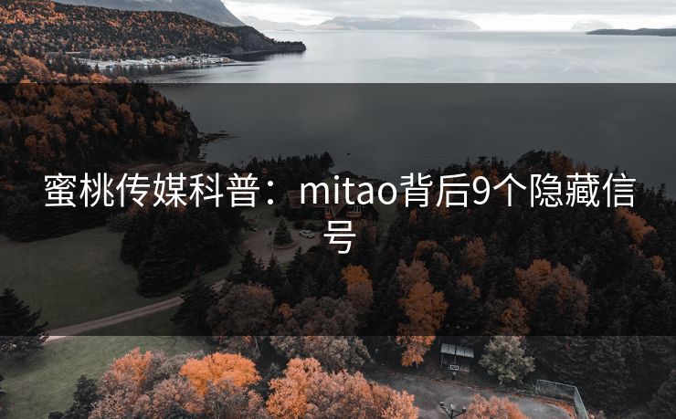 蜜桃传媒科普:mitao背后9个隐藏信号 蜜桃传媒科普:mitao背后9个隐藏信号