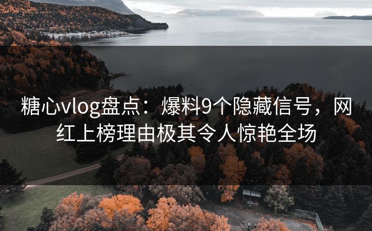 糖心vlog盘点:爆料9个隐藏信号,网红上榜理由极其令人惊艳全场 糖心vlog盘点:爆料9个隐藏信号,网红上榜理由极其令人惊艳全场
