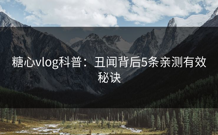 糖心vlog科普：丑闻背后5条亲测有效秘诀