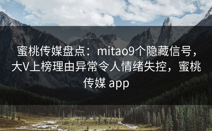 蜜桃传媒盘点：mitao9个隐藏信号，大V上榜理由异常令人情绪失控，蜜桃传媒 app